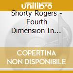 Shorty Rogers - Fourth Dimension In Sound cd