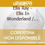 Ellis Ray - Ellis In Wonderland / Let'S Ge cd musicale di Ellis Ray