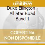Duke Ellington - All Star Road Band 1 cd musicale di Duke Ellington