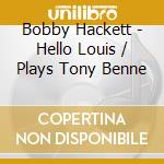 Bobby Hackett - Hello Louis / Plays Tony Benne cd musicale di Bobby Hackett