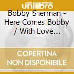 Bobby Sherman - Here Comes Bobby / With Love Bobby cd