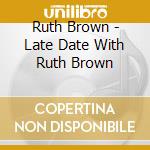 Ruth Brown - Late Date With Ruth Brown cd musicale di Ruth Brown