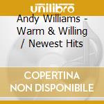 Andy Williams - Warm & Willing / Newest Hits cd musicale di Andy Williams