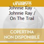 Johnnie Ray - Johnnie Ray / On The Trail cd