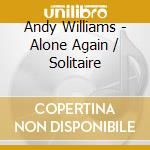 Andy Williams - Alone Again / Solitaire cd musicale di Andy Williams