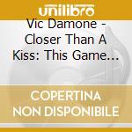Vic Damone - Closer Than A Kiss: This Game Of Love cd musicale di Vic Damone