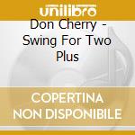 Don Cherry - Swing For Two Plus cd musicale di Don Cherry