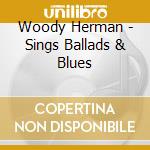Woody Herman - Sings Ballads & Blues cd musicale di Woody Herman