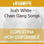 Josh White - Chain Gang Songs cd musicale di Josh White