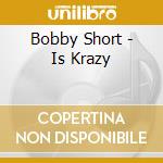 Bobby Short - Is Krazy cd musicale di Bobby Short