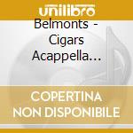 Belmonts - Cigars Acappella Candy cd musicale di Belmonts