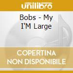 Bobs - My I'M Large cd