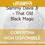 Sammy Davis Jr - That Old Black Magic cd musicale di Sammy Davis Jr