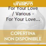 For Your Love / Various - For Your Love / Various cd