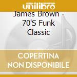 James Brown - 70'S Funk Classic cd musicale di James Brown