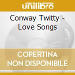 Conway Twitty - Love Songs cd musicale di Conway Twitty