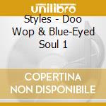 Styles - Doo Wop & Blue-Eyed Soul 1 cd