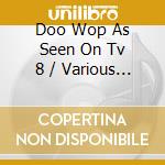 Doo Wop As Seen On Tv 8 / Various - Doo Wop As Seen On Tv 8 / Various cd