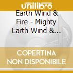 Earth Wind & Fire - Mighty Earth Wind & Fire cd musicale di Earth Wind & Fire