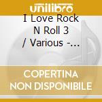 I Love Rock N Roll 3 / Various - I Love Rock N Roll 3 / Various cd