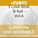 I Love Rock N Roll - Vol.6 cd