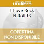 I Love Rock N Roll 13 cd musicale di Collectables