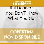 Ral Donner - You Don'T Know What You Got cd musicale di Ral Donner