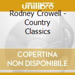 Rodney Crowell - Country Classics cd musicale di Rodney Crowell