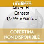 Aitken H - Cantata 1/3/4/6/Piano Fantasia cd