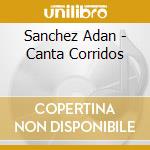 Sanchez Adan - Canta Corridos cd musicale di Sanchez Adan