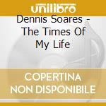 Dennis Soares - The Times Of My Life cd musicale di Dennis Soares