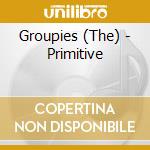 Groupies (The) - Primitive cd