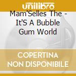 Mam'Selles The - It'S A Bubble Gum World cd musicale
