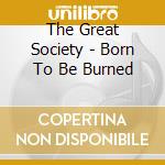 The Great Society - Born To Be Burned cd musicale di The Great Society