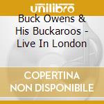 Buck Owens & His Buckaroos - Live In London cd musicale di Buck & His Buckaroos Owens