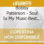 Bobby Patterson - Soul Is My Music-Best Of Bobby cd musicale di Bobby Patterson