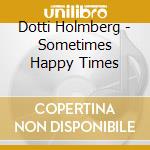 Dotti Holmberg - Sometimes Happy Times cd musicale di Dotti Holmberg