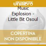 Music Explosion - Little Bit Osoul cd