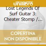Lost Legends Of Surf Guitar 3: Cheater Stomp / Various cd musicale