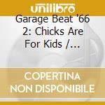 Garage Beat '66 2: Chicks Are For Kids / Various cd musicale di Artisti Vari