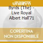 Byrds (The) - Live Royal Albert Hall'71 cd musicale di BYRDS