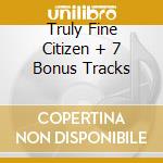 Truly Fine Citizen + 7 Bonus Tracks cd