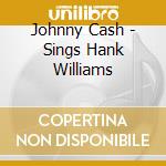 Johnny Cash - Sings Hank Williams cd musicale di Johnny Cash