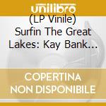 (LP Vinile) Surfin The Great Lakes: Kay Bank Studio Surf Sides Of The 1960S / Various vinile