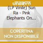 (LP Vinile) Sun Ra - Pink Elephants On Parade vinile