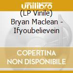 (LP Vinile) Bryan Maclean - Ifyoubelievein lp vinile di Bryan Maclean