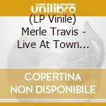 (LP Vinile) Merle Travis - Live At Town Hall Party 1958 & 1959 lp vinile di Merle Travis