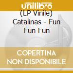 (LP Vinile) Catalinas - Fun Fun Fun lp vinile di Catalinas