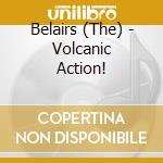 Belairs (The) - Volcanic Action! cd musicale di Belairs (The)
