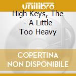High Keys, The - A Little Too Heavy cd